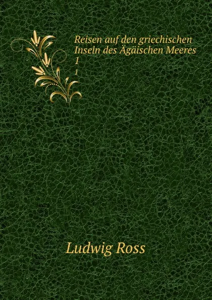 Обложка книги Reisen auf den griechischen Inseln des Agaischen Meeres. 1, Ludwig Ross