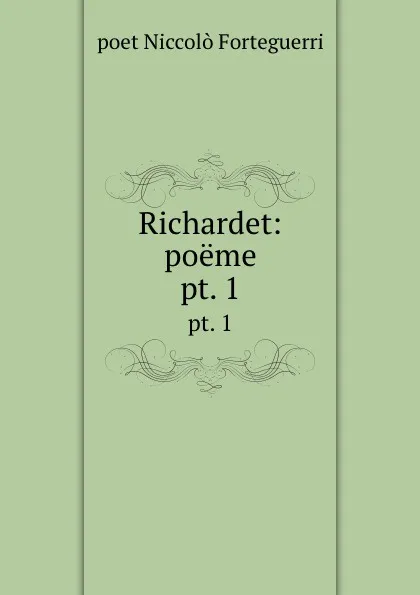 Обложка книги Richardet: poeme. pt. 1, poet Niccolò Forteguerri