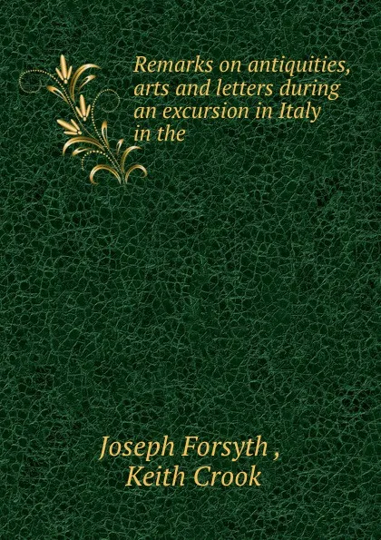 Обложка книги Remarks on antiquities, arts and letters during an excursion in Italy in the ., Joseph Forsyth