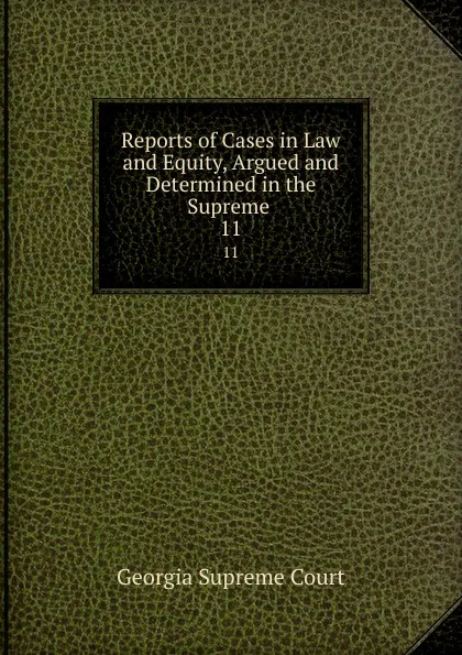 Обложка книги Reports of Cases in Law and Equity, Argued and Determined in the Supreme . 11, Georgia Supreme Court