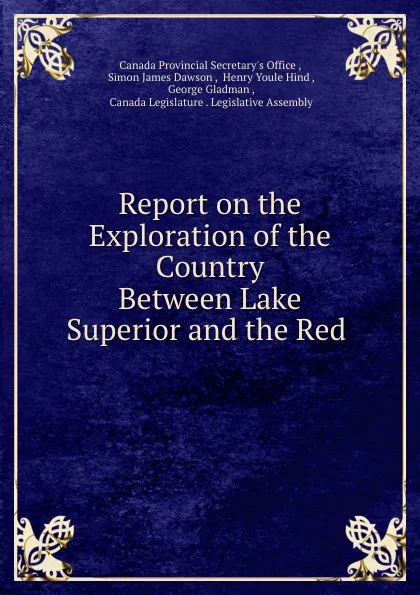 Обложка книги Report on the Exploration of the Country Between Lake Superior and the Red ., Simon James Dawson