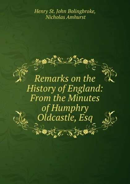 Обложка книги Remarks on the History of England: From the Minutes of Humphry Oldcastle, Esq, Henry St. John Bolingbroke