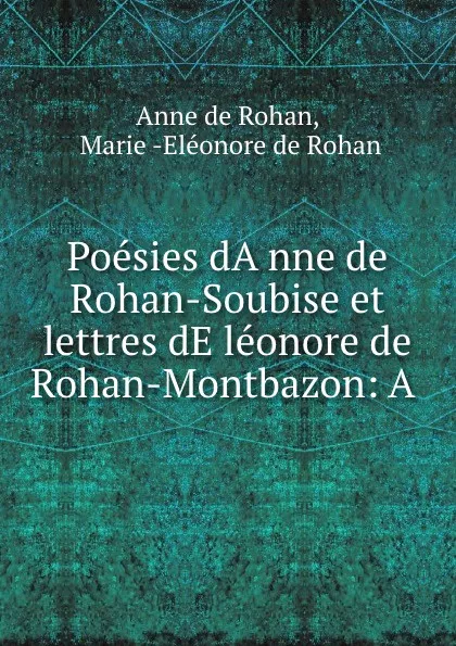 Обложка книги Poesies dAnne de Rohan-Soubise et lettres dEleonore de Rohan-Montbazon: A ., Anne de Rohan