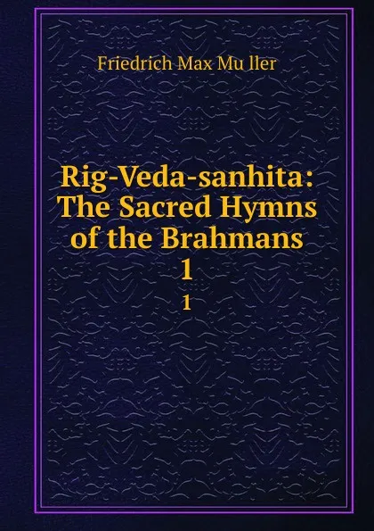 Обложка книги Rig-Veda-sanhita: The Sacred Hymns of the Brahmans. 1, Friedrich Max Müller