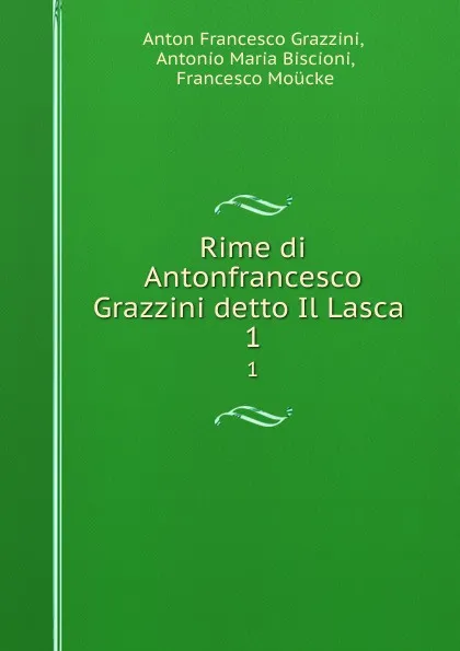 Обложка книги Rime di Antonfrancesco Grazzini detto Il Lasca . 1, Anton Francesco Grazzini