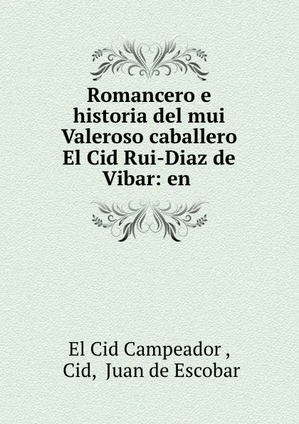 Обложка книги Romancero e historia del mui Valeroso caballero El Cid Rui-Diaz de Vibar: en ., El Cid Campeador