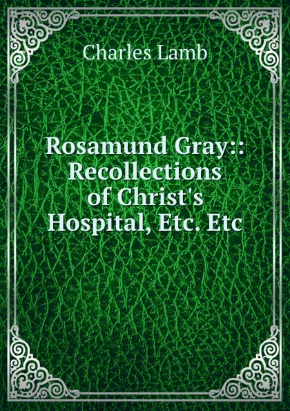 Обложка книги Rosamund Gray:: Recollections of Christ.s Hospital, Etc. Etc, Charles Lamb