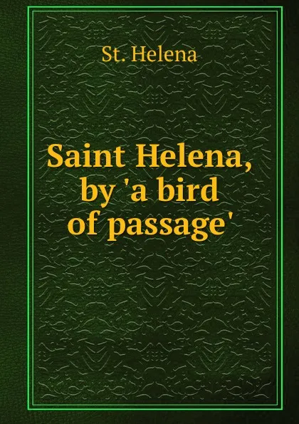 Обложка книги Saint Helena, by .a bird of passage.., St. Helena