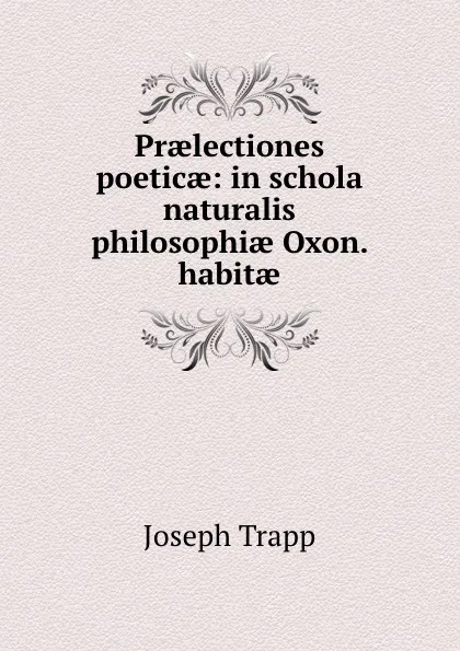 Обложка книги Praelectiones poeticae: in schola naturalis philosophiae Oxon. habitae, Joseph Trapp