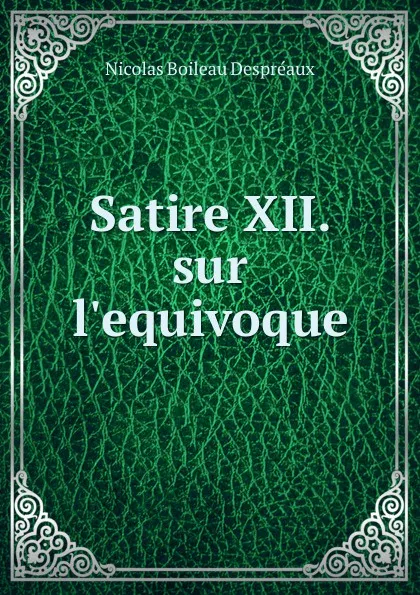 Обложка книги Satire XII. sur l.equivoque, Nicolas Boileau Despréaux