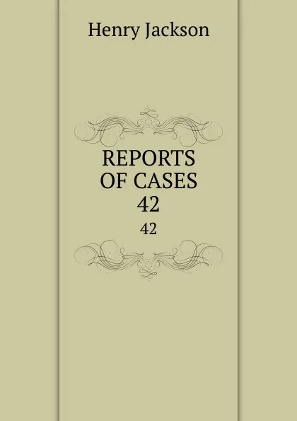 Обложка книги REPORTS OF CASES. 42, Henry Jackson