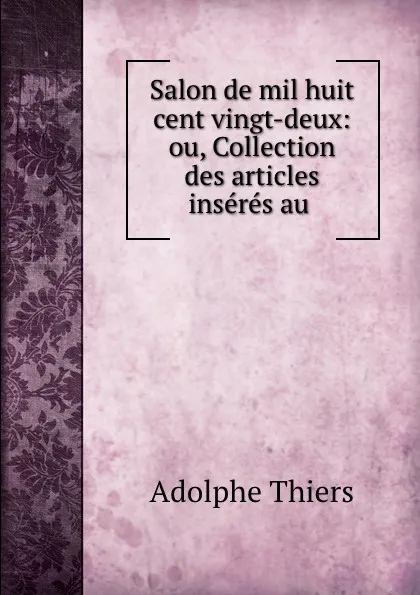 Обложка книги Salon de mil huit cent vingt-deux: ou, Collection des articles inseres au ., Thiers Adolphe