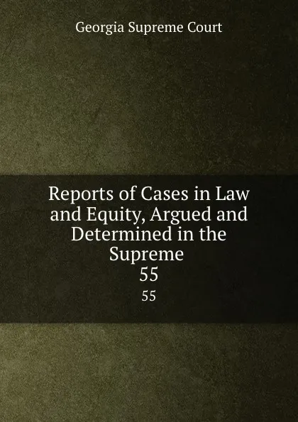 Обложка книги Reports of Cases in Law and Equity, Argued and Determined in the Supreme . 55, Georgia Supreme Court