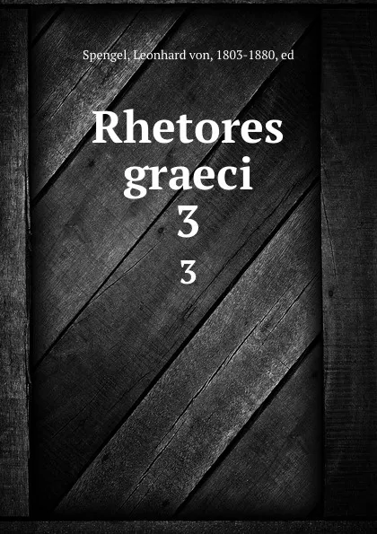 Обложка книги Rhetores graeci. 3, Leonhard von Spengel