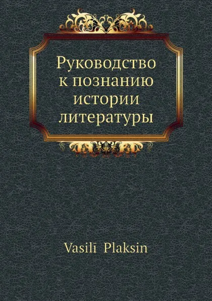 Обложка книги Руководство к познанию истории литературы, В. Плаксин