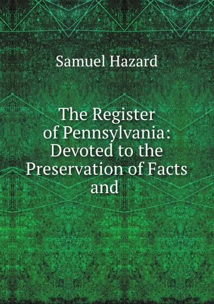 Обложка книги The Register of Pennsylvania: Devoted to the Preservation of Facts and ., Samuel Hazard