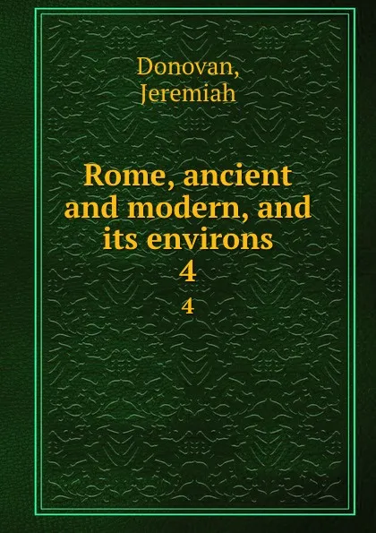 Обложка книги Rome, ancient and modern, and its environs. 4, Jeremiah Donovan