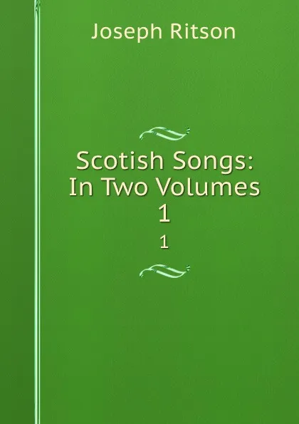 Обложка книги Scotish Songs: In Two Volumes. 1, Joseph Ritson