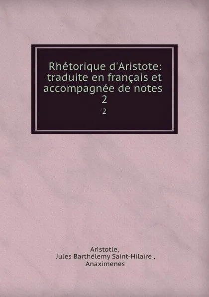 Обложка книги Rhetorique d.Aristote: traduite en francais et accompagnee de notes . 2, Jules Barthélemy Saint-Hilaire