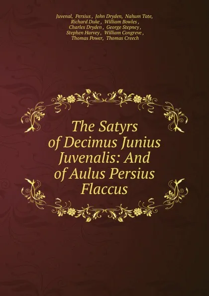 Обложка книги The Satyrs of Decimus Junius Juvenalis: And of Aulus Persius Flaccus, Persius Juvenal