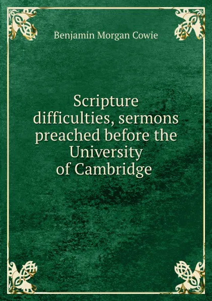 Обложка книги Scripture difficulties, sermons preached before the University of Cambridge, Benjamin Morgan Cowie