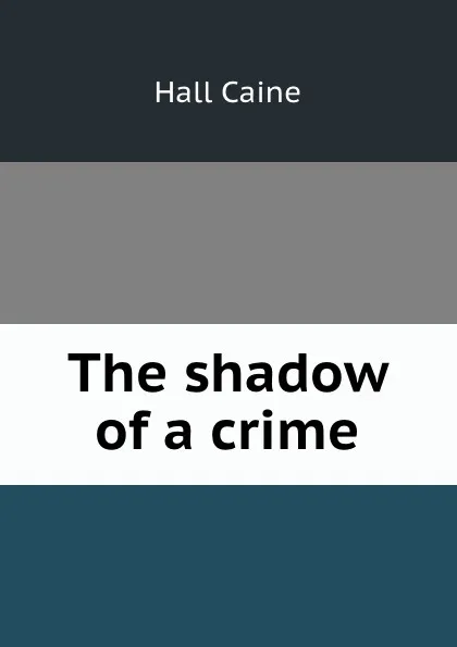 Обложка книги The shadow of a crime, Hall Caine