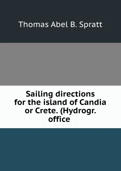 Обложка книги Sailing directions for the island of Candia or Crete. (Hydrogr. office ., Thomas Abel B. Spratt