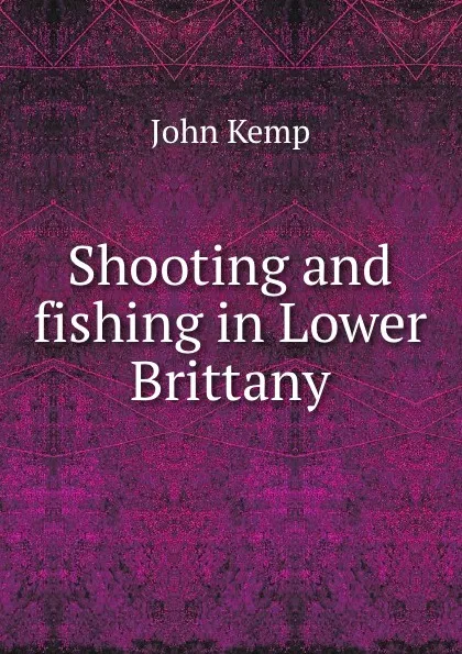 Обложка книги Shooting and fishing in Lower Brittany, John Kemp