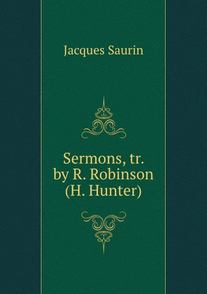 Обложка книги Sermons, tr. by R. Robinson (H. Hunter), Jacques Saurin