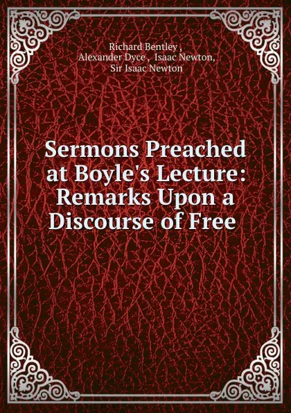 Обложка книги Sermons Preached at Boyle.s Lecture: Remarks Upon a Discourse of Free ., Richard Bentley