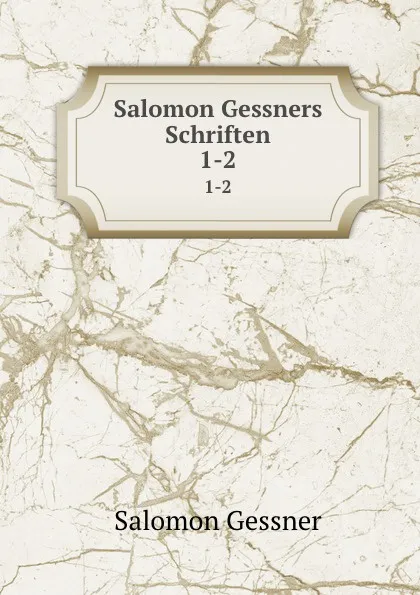 Обложка книги Salomon Gessners Schriften. 1-2, Gessner Salomon