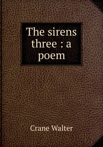 Обложка книги The sirens three : a poem, Crane Walter