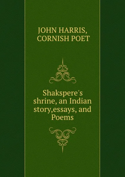 Обложка книги Shakspere.s shrine, an Indian story,essays, and Poems, JOHN HARRIS