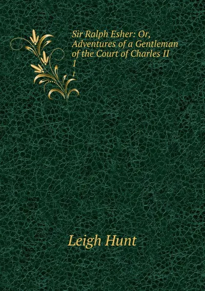 Обложка книги Sir Ralph Esher: Or, Adventures of a Gentleman of the Court of Charles II. 1, Leigh Hunt