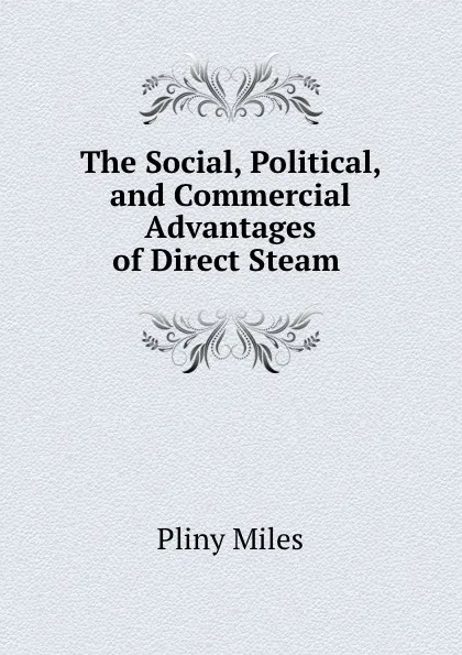 Обложка книги The Social, Political, and Commercial Advantages of Direct Steam ., Pliny Miles