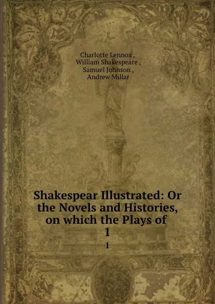 Обложка книги Shakespear Illustrated: Or the Novels and Histories, on which the Plays of . 1, Charlotte Lennox