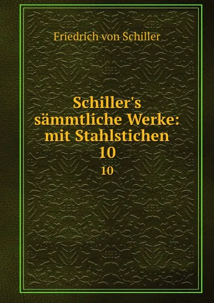 Обложка книги Schiller.s sammtliche Werke: mit Stahlstichen. 10, Friedrich von Schiller