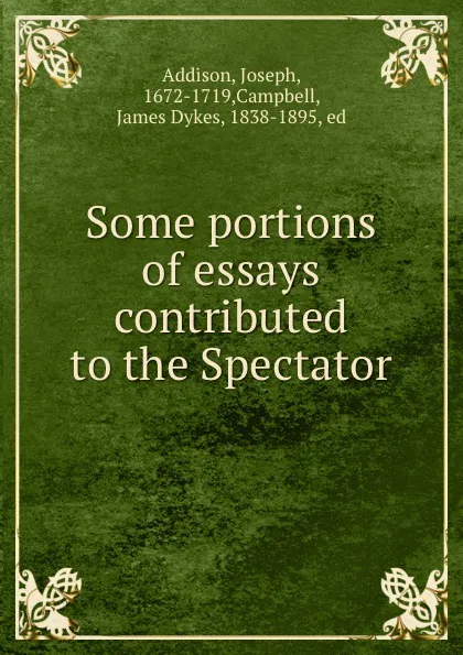 Обложка книги Some portions of essays contributed to the Spectator, Joseph Addison