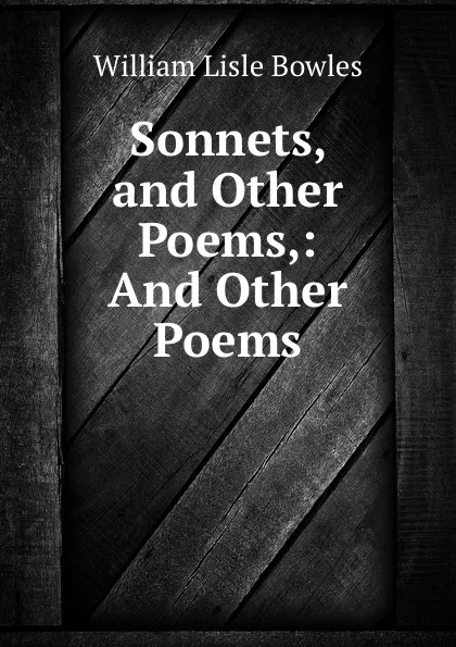 Обложка книги Sonnets, and Other Poems,: And Other Poems, William Lisle Bowles