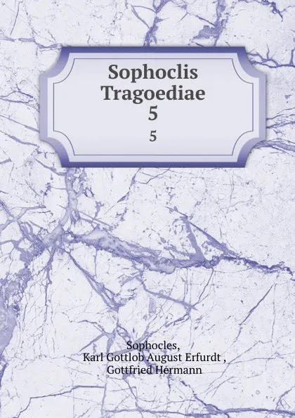 Обложка книги Sophoclis Tragoediae. 5, Karl Gottlob August Erfurdt Sophocles