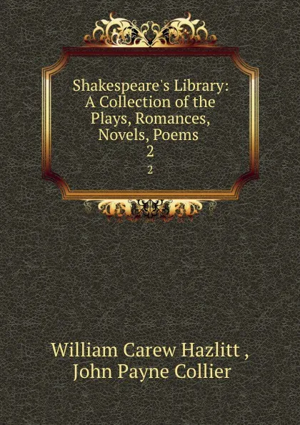 Обложка книги Shakespeare.s Library: A Collection of the Plays, Romances, Novels, Poems . 2, William Carew Hazlitt