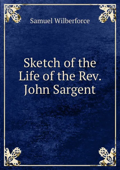 Обложка книги Sketch of the Life of the Rev. John Sargent, Samuel Wilberforce