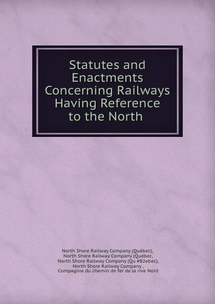 Обложка книги Statutes and Enactments Concerning Railways Having Reference to the North ., Québec