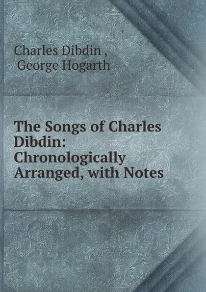 Обложка книги The Songs of Charles Dibdin: Chronologically Arranged, with Notes ., Charles Dibdin