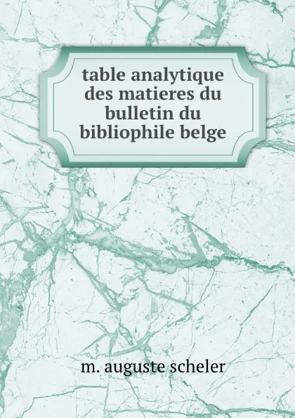 Обложка книги table analytique des matieres du bulletin du bibliophile belge, m. auguste scheler