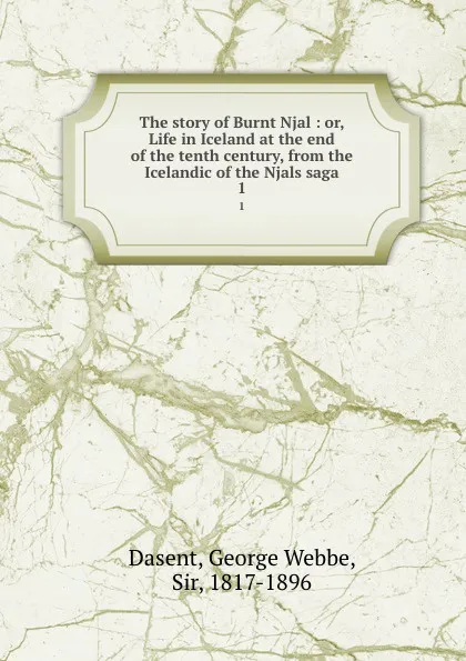 Обложка книги The story of Burnt Njal : or, Life in Iceland at the end of the tenth century, from the Icelandic of the Njals saga. 1, George Webbe Dasent