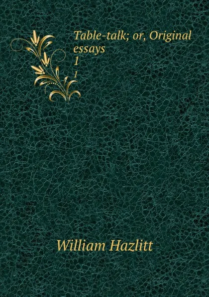 Обложка книги Table-talk; or, Original essays. 1, William Hazlitt