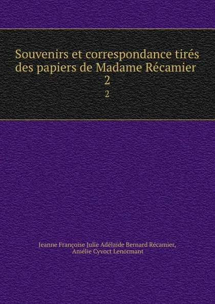 Обложка книги Souvenirs et correspondance tires des papiers de Madame Recamier . 2, Jeanne Françoise Julie Adélaide Bernard Récamier