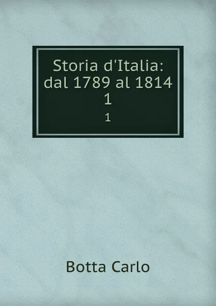 Обложка книги Storia d.Italia: dal 1789 al 1814. 1, Botta Carlo