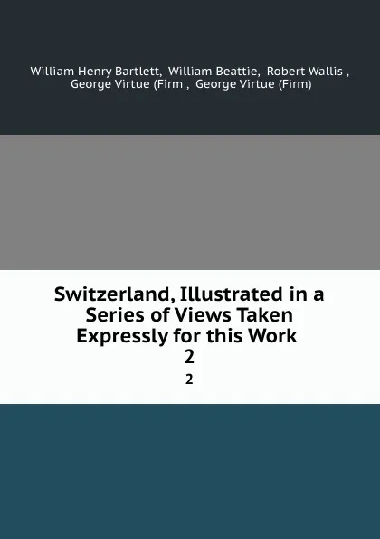 Обложка книги Switzerland, Illustrated in a Series of Views Taken Expressly for this Work . 2, William Henry Bartlett